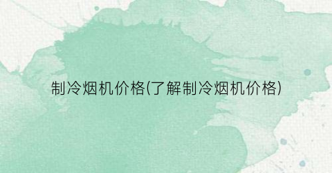 制冷烟机价格(了解制冷烟机价格)