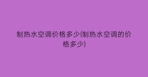 制热水空调价格多少(制热水空调的价格多少)