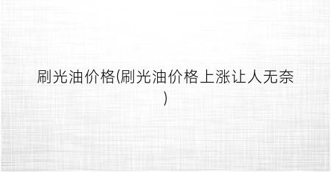 刷光油价格(刷光油价格上涨让人无奈)