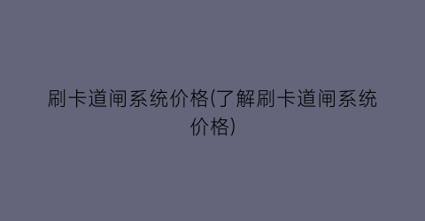 刷卡道闸系统价格(了解刷卡道闸系统价格)