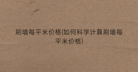 刷墙每平米价格(如何科学计算刷墙每平米价格)