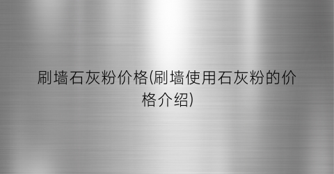 刷墙石灰粉价格(刷墙使用石灰粉的价格介绍)