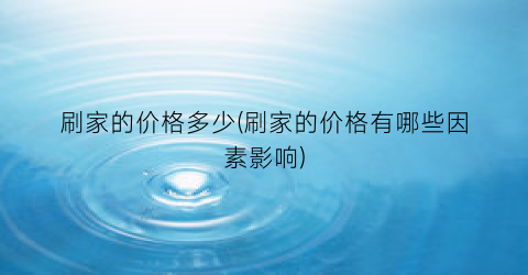 刷家的价格多少(刷家的价格有哪些因素影响)