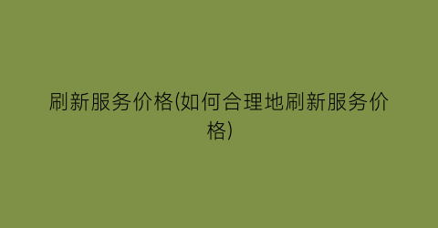 刷新服务价格(如何合理地刷新服务价格)