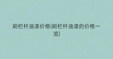 刷栏杆油漆价格(刷栏杆油漆的价格一览)
