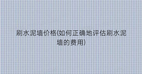 刷水泥墙价格(如何正确地评估刷水泥墙的费用)