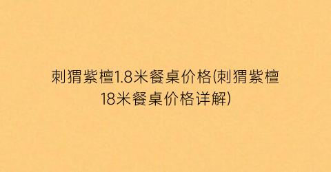 刺猬紫檀1.8米餐桌价格(刺猬紫檀18米餐桌价格详解)