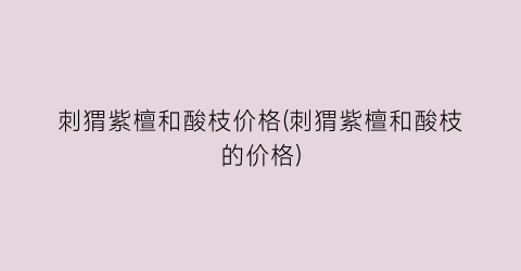 刺猬紫檀和酸枝价格(刺猬紫檀和酸枝的价格)