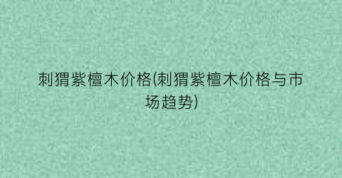 刺猬紫檀木价格(刺猬紫檀木价格与市场趋势)