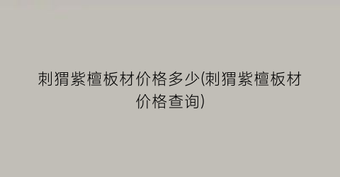 “刺猬紫檀板材价格多少(刺猬紫檀板材价格查询)