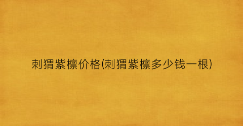 刺猬紫檩价格(刺猬紫檩多少钱一根)