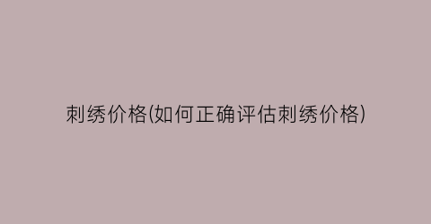 刺绣价格(如何正确评估刺绣价格)