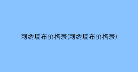刺绣墙布价格表(刺绣墙布价格表)