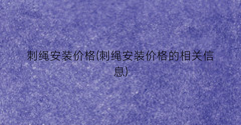 “刺绳安装价格(刺绳安装价格的相关信息)