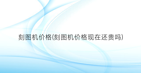 刻图机价格(刻图机价格现在还贵吗)