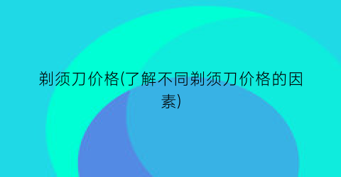 剃须刀价格(了解不同剃须刀价格的因素)