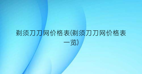 “剃须刀刀网价格表(剃须刀刀网价格表一览)