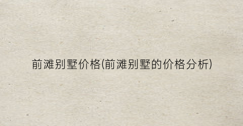前滩别墅价格(前滩别墅的价格分析)