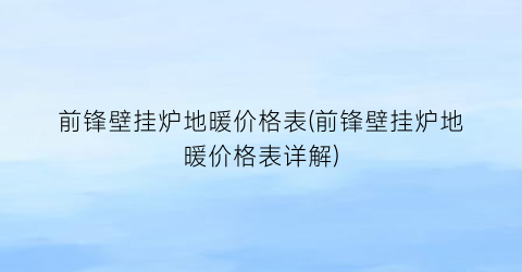 前锋壁挂炉地暖价格表(前锋壁挂炉地暖价格表详解)