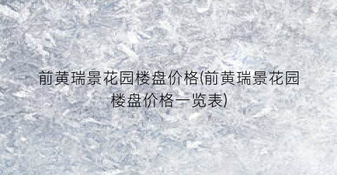 “前黄瑞景花园楼盘价格(前黄瑞景花园楼盘价格一览表)