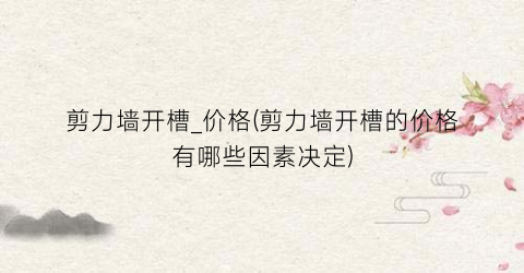 剪力墙开槽_价格(剪力墙开槽的价格有哪些因素决定)