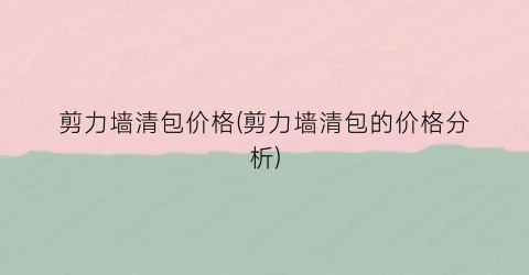 剪力墙清包价格(剪力墙清包的价格分析)