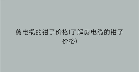 剪电缆的钳子价格(了解剪电缆的钳子价格)