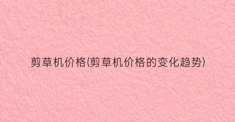 剪草机价格(剪草机价格的变化趋势)
