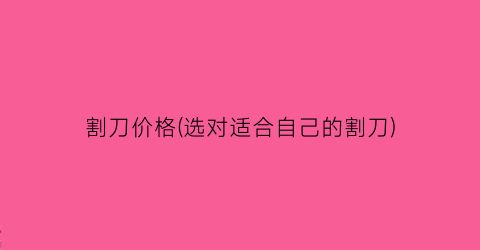 割刀价格(选对适合自己的割刀)