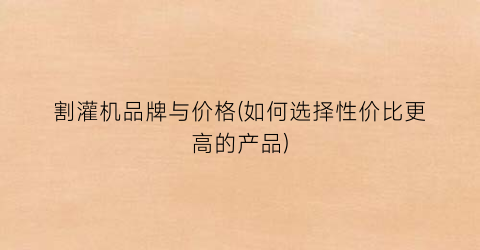 割灌机品牌与价格(如何选择性价比更高的产品)