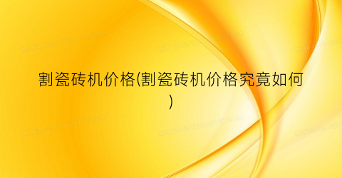 割瓷砖机价格(割瓷砖机价格究竟如何)