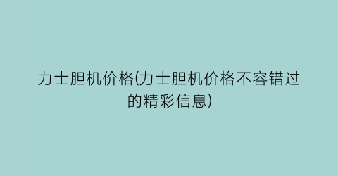 力士胆机价格(力士胆机价格不容错过的精彩信息)