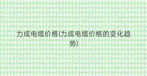 力成电缆价格(力成电缆价格的变化趋势)
