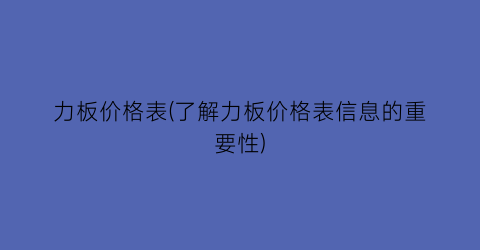 力板价格表(了解力板价格表信息的重要性)