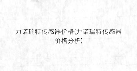力诺瑞特传感器价格(力诺瑞特传感器价格分析)