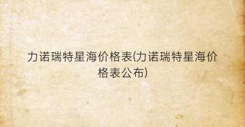 力诺瑞特星海价格表(力诺瑞特星海价格表公布)