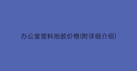 办公室塑料地胶价格(附详细介绍)