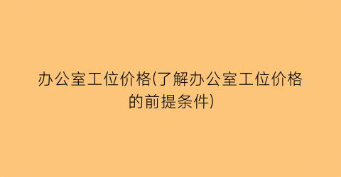办公室工位价格(了解办公室工位价格的前提条件)