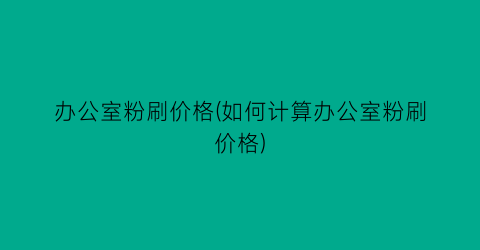 办公室粉刷价格(如何计算办公室粉刷价格)