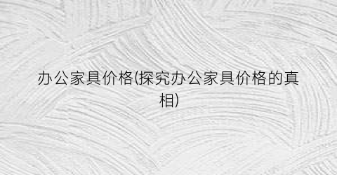 办公家具价格(探究办公家具价格的真相)