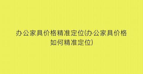 办公家具价格精准定位(办公家具价格如何精准定位)