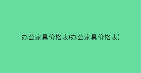 办公家具价格表(办公家具价格表)