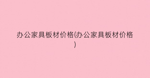 办公家具板材价格(办公家具板材价格)