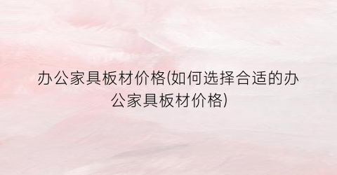 办公家具板材价格(如何选择合适的办公家具板材价格)
