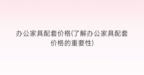 办公家具配套价格(了解办公家具配套价格的重要性)