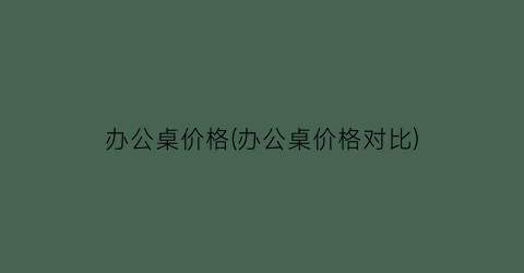办公桌价格(办公桌价格对比)