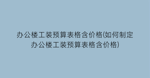 办公楼工装预算表格含价格(如何制定办公楼工装预算表格含价格)