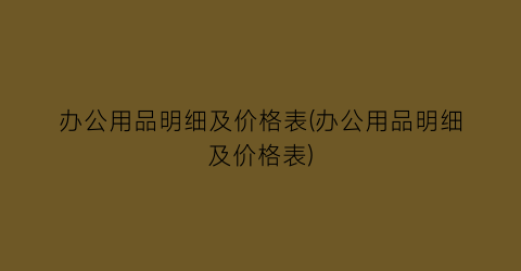 办公用品明细及价格表(办公用品明细及价格表)