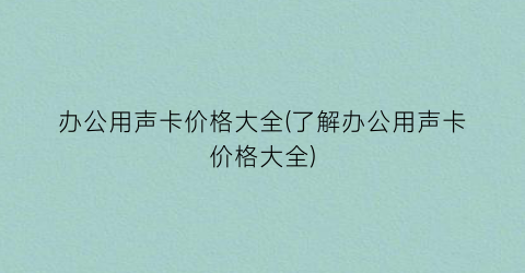 办公用声卡价格大全(了解办公用声卡价格大全)