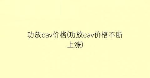 “功放cav价格(功放cav价格不断上涨)